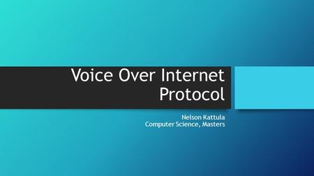 Voice Over Internet Protocol Nelson Kattula Computer Science, Masters.
