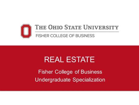 REAL ESTATE Fisher College of Business Undergraduate Specialization.