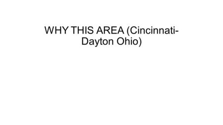 WHY THIS AREA (Cincinnati- Dayton Ohio). Southwest Ohio Cincinnati-Dayton = 3.1 million people Cincinnati = 24 th largest city in the U.S. 4th in new.
