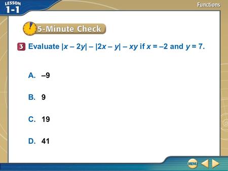 5–Minute Check 3 Evaluate |x – 2y| – |2x – y| – xy if x = –2 and y = 7. A.–9 B.9 C.19 D.41.