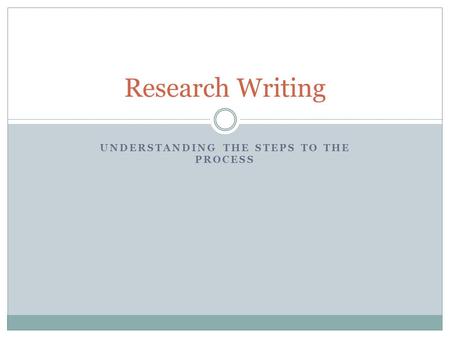 UNDERSTANDING THE STEPS TO THE PROCESS Research Writing.