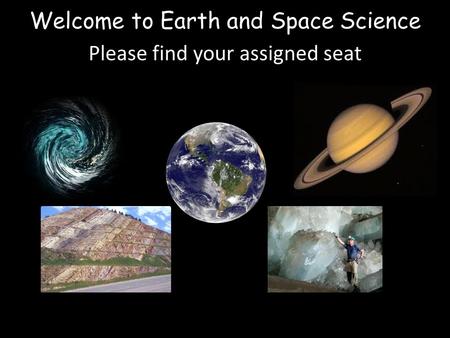 Welcome to Earth and Space Science Please find your assigned seat.