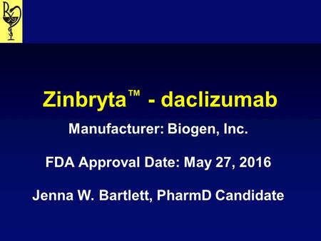 Zinbryta ™ - daclizumab Manufacturer: Biogen, Inc. FDA Approval Date: May 27, 2016 Jenna W. Bartlett, PharmD Candidate.