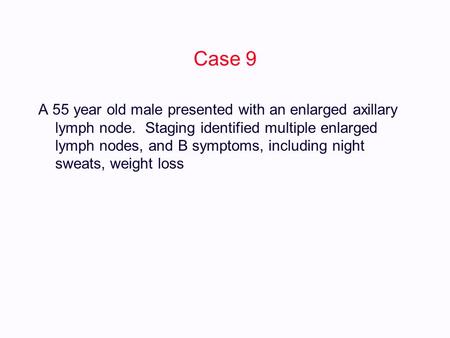 Case 9 A 55 year old male presented with an enlarged axillary lymph node. Staging identified multiple enlarged lymph nodes, and B symptoms, including night.