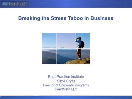 Best Practice Institute Sibyl Cryer Director of Corporate Programs HeartMath LLC Breaking the Stress Taboo in Business.