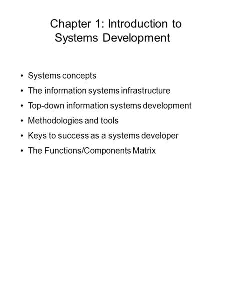 Chapter 1: Introduction to Systems Development Systems concepts The information systems infrastructure Top-down information systems development Methodologies.