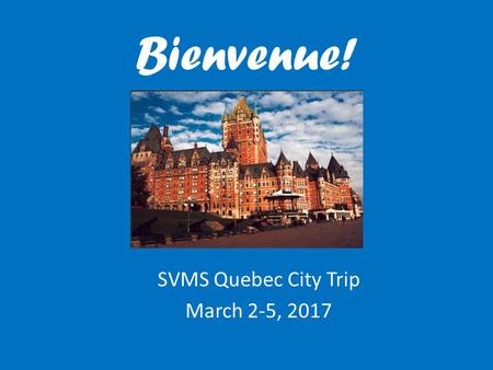 Bienvenue! SVMS Quebec City Trip March 2-5, 2017.