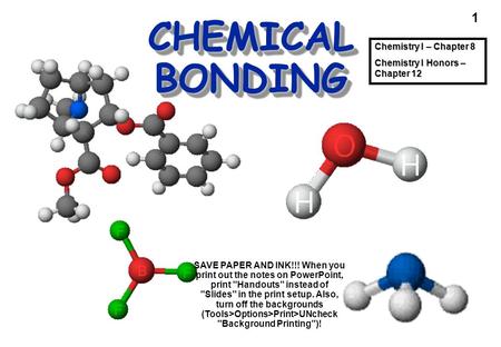1 CHEMICAL BONDING Cocaine Chemistry I – Chapter 8 Chemistry I Honors – Chapter 12 SAVE PAPER AND INK!!! When you print out the notes on PowerPoint, print.