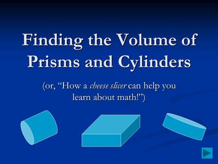Finding the Volume of Prisms and Cylinders (or, “How a cheese slicer can help you learn about math!”)