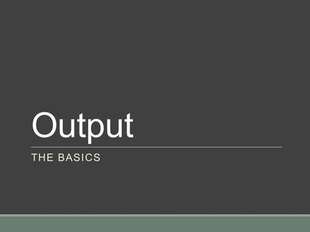 Output THE BASICS. What is Output? Output is the information that comes FROM a computer OUT to a user Sometimes this information is feedback to an action.
