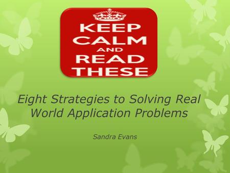 Eight Strategies to Solving Real World Application Problems Sandra Evans.