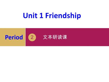 2 文本研读课 Unit 1 Friendship Period -2- Step 1 Lead-in A friend is a present which you give yourself. Why do you need friends?