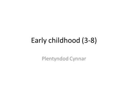 Early childhood (3-8) Plentyndod Cynnar. Physical development Datblygiad Corfforol Mae hwn yn datblygu o fod yn ddibynol iawn ar ofalwr i wneud nifer.