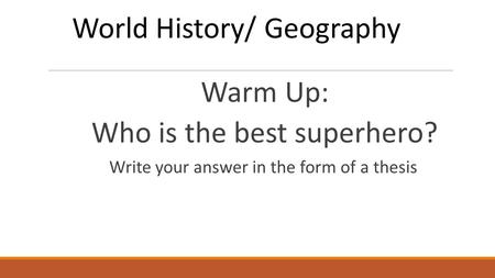 Warm Up: Who is the best superhero? Write your answer in the form of a thesis World History/ Geography.