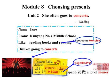 Unit 2 She often goes to concerts. Name: Jane From: Kunyang No.4 Middle School Like: reading books and running Dislike: going to concerts Module 8 Choosing.