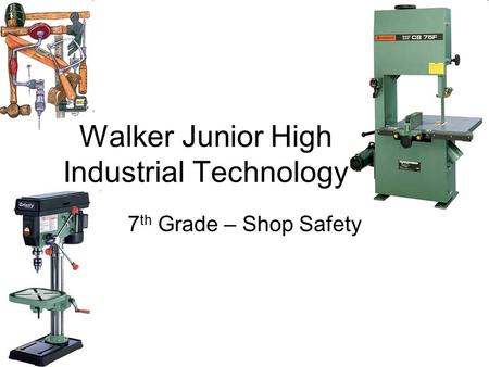 Walker Junior High Industrial Technology 7 th Grade – Shop Safety.