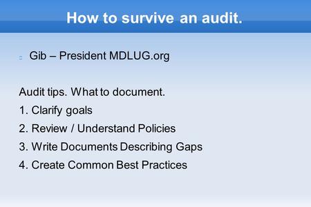 How to survive an audit. Gib – President MDLUG.org Audit tips. What to document. 1. Clarify goals 2. Review / Understand Policies 3. Write Documents Describing.