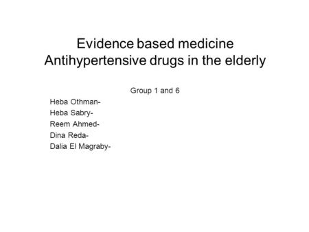 Evidence based medicine Antihypertensive drugs in the elderly Group 1 and 6 -Heba Othman -Heba Sabry -Reem Ahmed -Dina Reda -Dalia El Magraby.