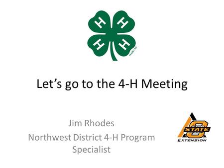 Let’s go to the 4-H Meeting Jim Rhodes Northwest District 4-H Program Specialist.