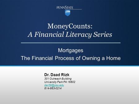 MoneyCounts: A Financial Literacy Series Mortgages The Financial Process of Owning a Home Dr. Daad Rizk 301 Outreach Building University Park PA