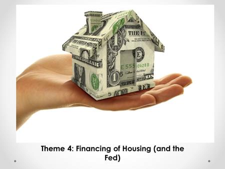Theme 4: Financing of Housing (and the Fed). Where to rent or buy? When renting or buying, here are some lifestyle ideas to consider: Location (what characteristics.