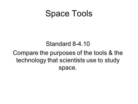Space Tools Standard Compare the purposes of the tools & the technology that scientists use to study space.