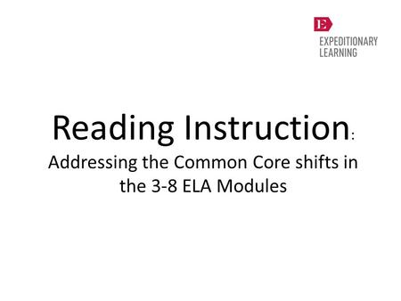 Reading Instruction : Addressing the Common Core shifts in the 3-8 ELA Modules.
