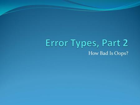 How Bad Is Oops?. When we make a decision while hypothesis testing (to reject or to do not reject the H O ) we determine which kind of error we have made.