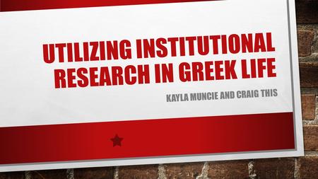UTILIZING INSTITUTIONAL RESEARCH IN GREEK LIFE KAYLA MUNCIE AND CRAIG THIS.