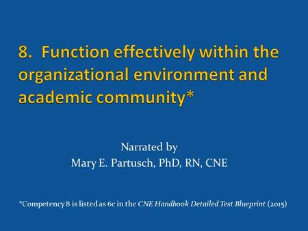 Narrated by Mary E. Partusch, PhD, RN, CNE *Competency 8 is listed as 6c in the CNE Handbook Detailed Test Blueprint (2015)