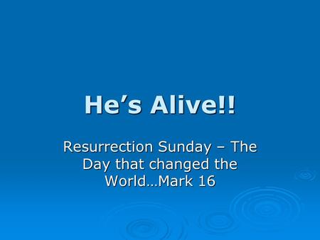 He’s Alive!! Resurrection Sunday – The Day that changed the World…Mark 16.