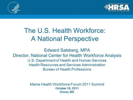 The U.S. Health Workforce: A National Perspective Edward Salsberg, MPA Director, National Center for Health Workforce Analysis U.S. Department of Health.