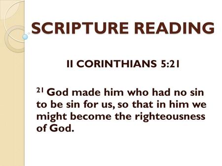 SCRIPTURE READING II CORINTHIANS 5:21 21 God made him who had no sin to be sin for us, so that in him we might become the righteousness of God.