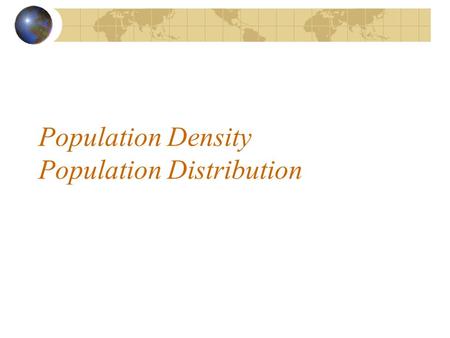 Population Density Population Distribution. Population Density = population per unit area Unit area is usually measured in Km 2 or miles 2.