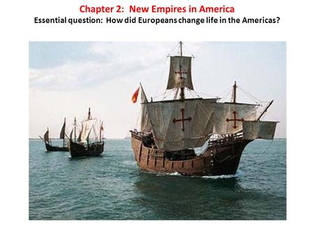 Chapter 2: New Empires in America Essential question: How did Europeans change life in the Americas?