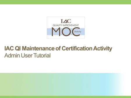 Improving health care through accreditation ® IAC QI Maintenance of Certification Activity Admin User Tutorial.