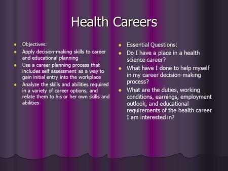 Health Careers Objectives: Objectives: Apply decision-making skills to career and educational planning Use a career planning process that includes self.