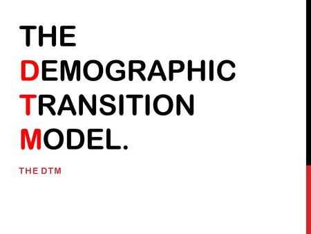 THE DEMOGRAPHIC TRANSITION MODEL. THE DTM. AIMS OF TODAY’S LESSON To learn about the demographic transition model. To learn how it can track and explain.