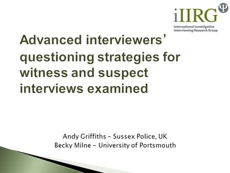 Advanced interviewers ’ questioning strategies for witness and suspect interviews examined Andy Griffiths – Sussex Police, UK Becky Milne - University.