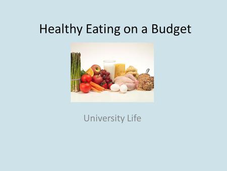 Healthy Eating on a Budget University Life. Objectives Discuss the similarities and differences between cheap and expensive foods Work out a budget in.