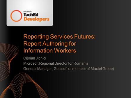 Reporting Services Futures: Report Authoring for Information Workers Ciprian Jichici Microsoft Regional Director for Romania General Manager, Genisoft.