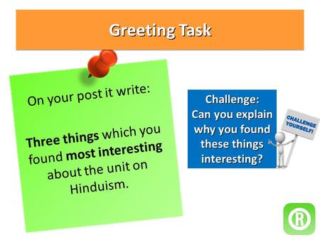 Greeting Task On your post it write: Three things which you found most interesting about the unit on Hinduism. Challenge: Can you explain why you found.