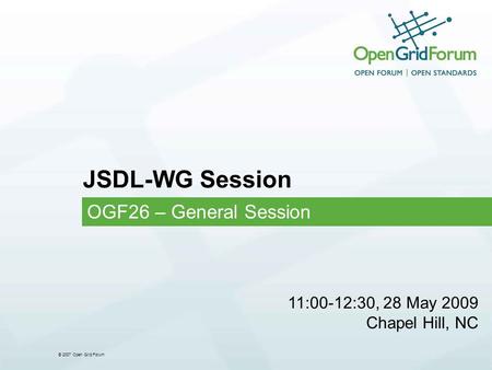 © 2007 Open Grid Forum JSDL-WG Session OGF26 – General Session 11:00-12:30, 28 May 2009 Chapel Hill, NC.