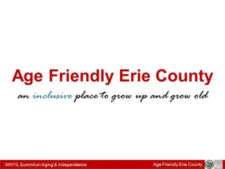 WNYIL Summit on Aging & Independence Age Friendly Erie County an inclusive place to grow up and grow old.