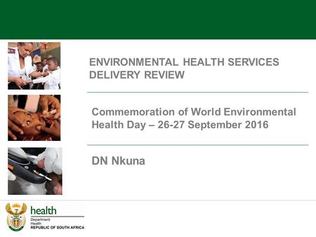 ENVIRONMENTAL HEALTH SERVICES DELIVERY REVIEW DN Nkuna Commemoration of World Environmental Health Day – September 2016.