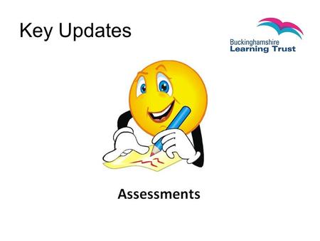 Key Updates. What has changed? National Curriculum Early Years baseline assessment SATS Teacher Assessments Assessment without levels, expected standards.