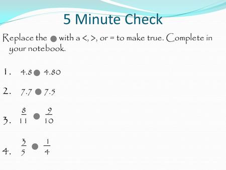 5 Minute Check Replace the with a, or = to make true. Complete in your notebook