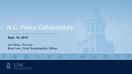 1 N.C. Policy Collaboratory Sept. 16, 2016 Jim Dean, Provost Brad Ives, Chief Sustainability Officer.