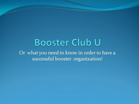 Or what you need to know in order to have a successful booster organization!