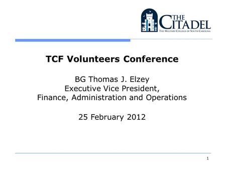 1 TCF Volunteers Conference BG Thomas J. Elzey Executive Vice President, Finance, Administration and Operations 25 February 2012.